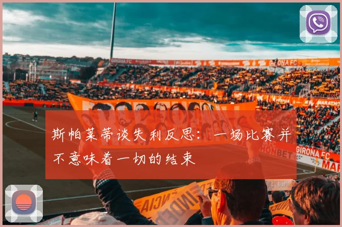 斯帕莱蒂谈失利反思：一场比赛并不意味着一切的结束
