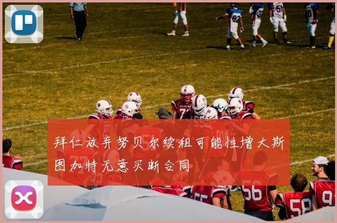拜仁放弃努贝尔续租可能性增大斯图加特无意买断合同