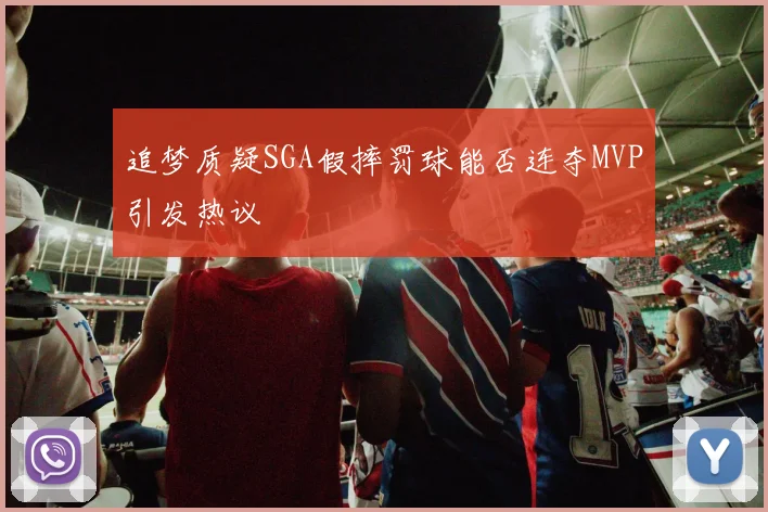 追梦质疑SGA假摔罚球能否连夺MVP引发热议