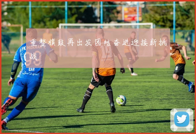 重整旗鼓再出发团结奋进迎接新挑战