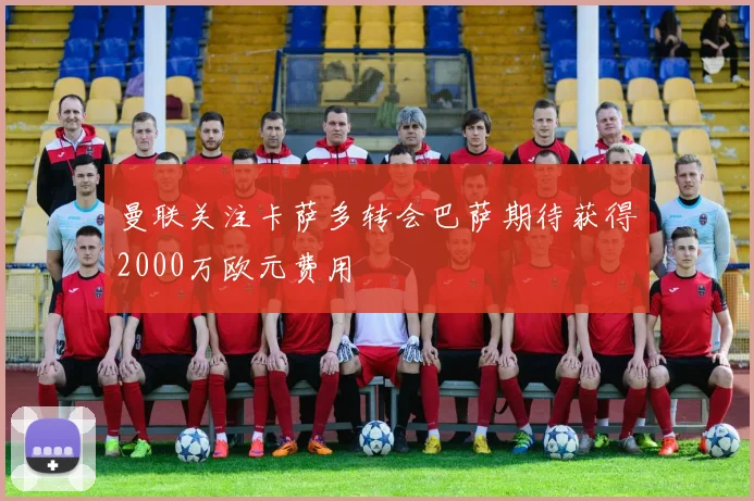 曼联关注卡萨多转会巴萨期待获得2000万欧元费用